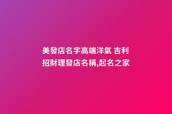 美發店名字高端洋氣 吉利招財理發店名稱,起名之家-第1張-店鋪起名-玄機派